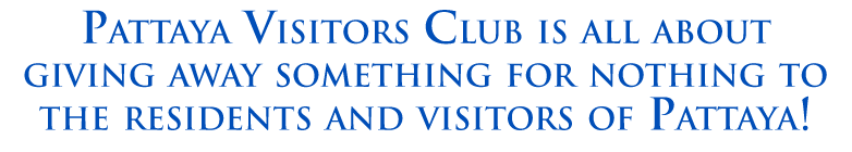 Pattaya Visitors Club is all about giving away something for nothing to the residents and visitors of Pattaya!